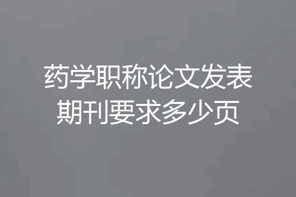药学职称论文发表期刊要求多少页