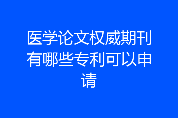 医学论文权威期刊有哪些专利可以申请
