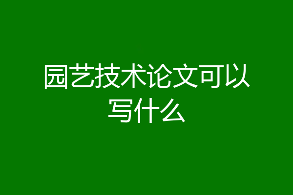 园艺技术论文可以写什么
