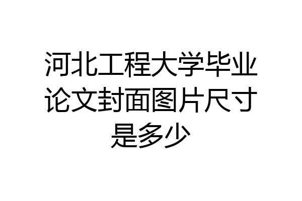 河北工程大学毕业论文封面图片尺寸是多少