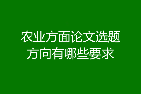 农业方面论文选题方向有哪些要求