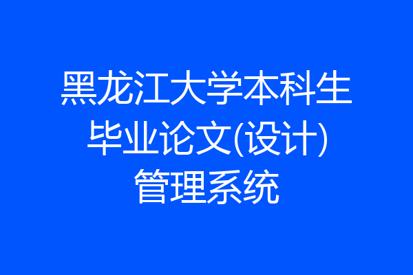 黑龙江大学本科生毕业论文(设计)管理系统