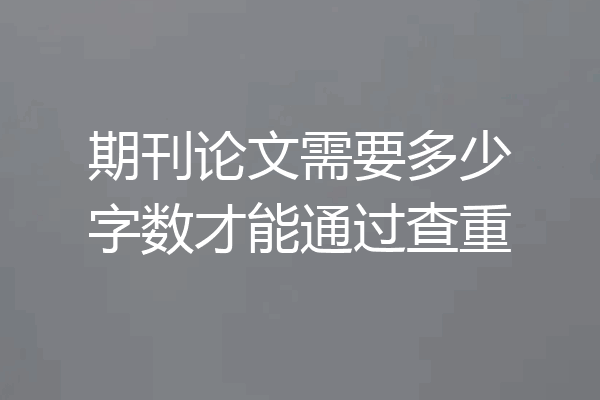 期刊论文需要多少字数才能通过查重