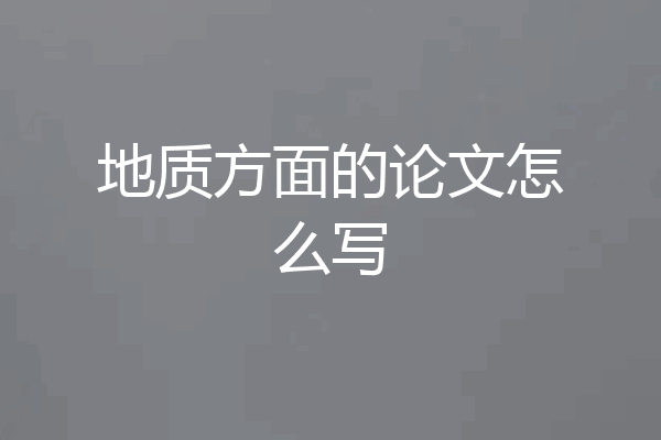 地质方面的论文怎么写