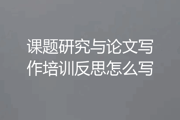 课题研究与论文写作培训反思怎么写