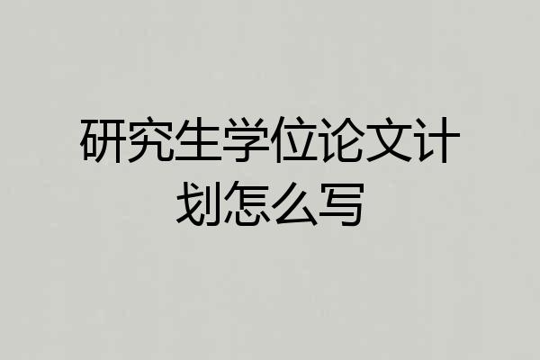 研究生学位论文计划怎么写