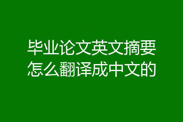 毕业论文英文摘要怎么翻译成中文的