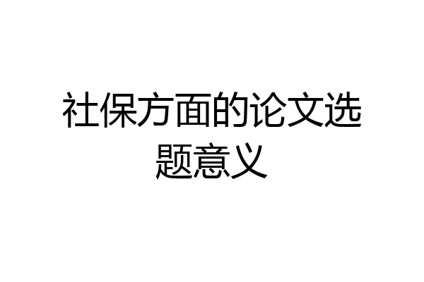 社保方面的论文选题意义