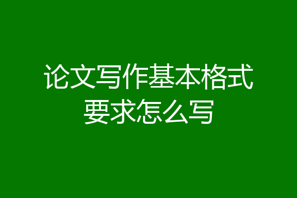 论文写作基本格式要求怎么写