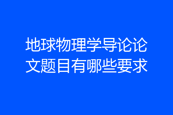 地球物理学导论论文题目有哪些要求