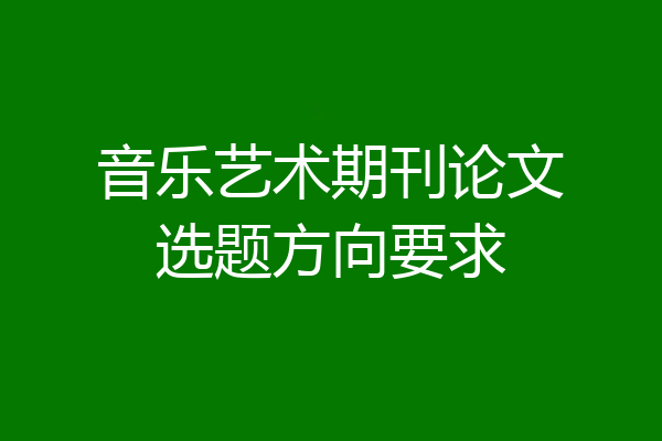 音乐艺术期刊论文选题方向要求