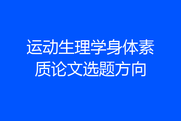 运动生理学身体素质论文选题方向