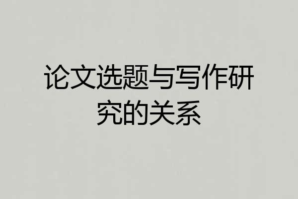论文选题与写作研究的关系