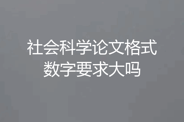 社会科学论文格式数字要求大吗