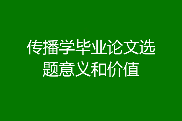 传播学毕业论文选题意义和价值