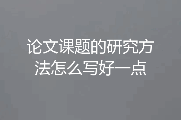 论文课题的研究方法怎么写好一点
