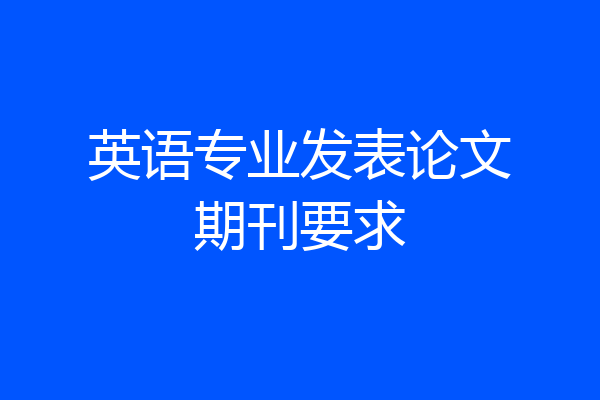 英语专业发表论文期刊要求