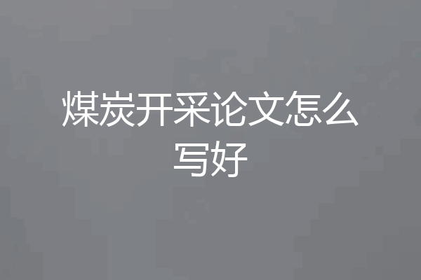 煤炭开采论文怎么写好
