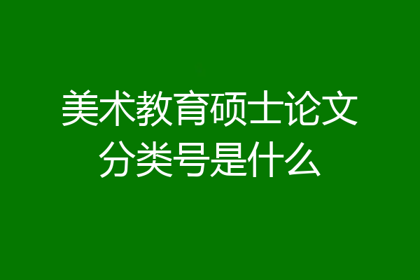 美术教育硕士论文分类号是什么
