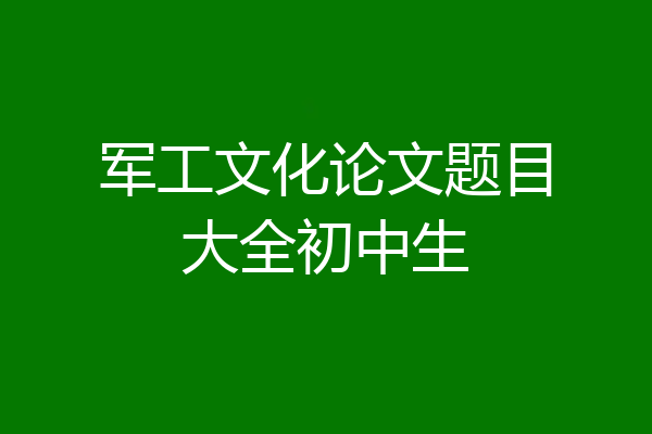 军工文化论文题目大全初中生