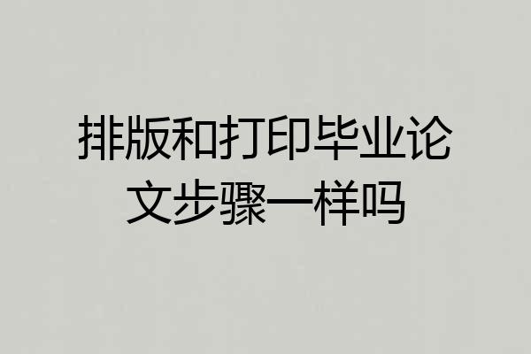 排版和打印毕业论文步骤一样吗