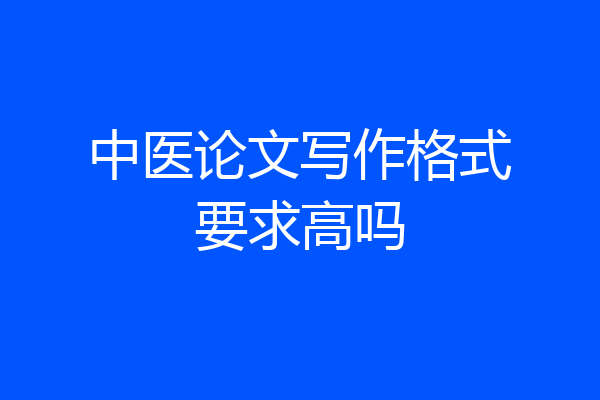 中医论文写作格式要求高吗