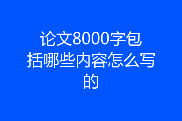 论文8000字包括哪些内容怎么写的