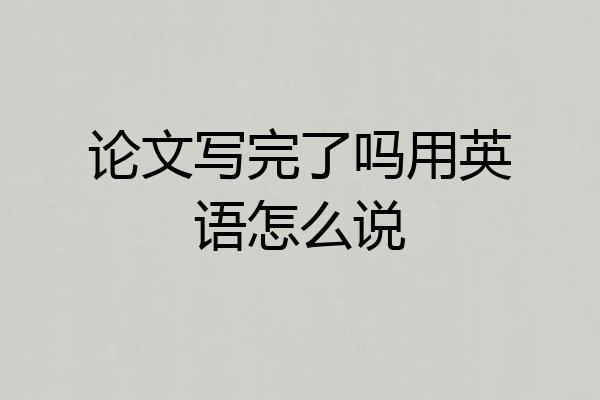 论文写完了吗用英语怎么说