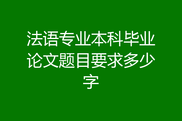 法语专业本科毕业论文题目要求多少字