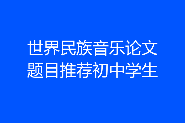 世界民族音乐论文题目推荐初中学生