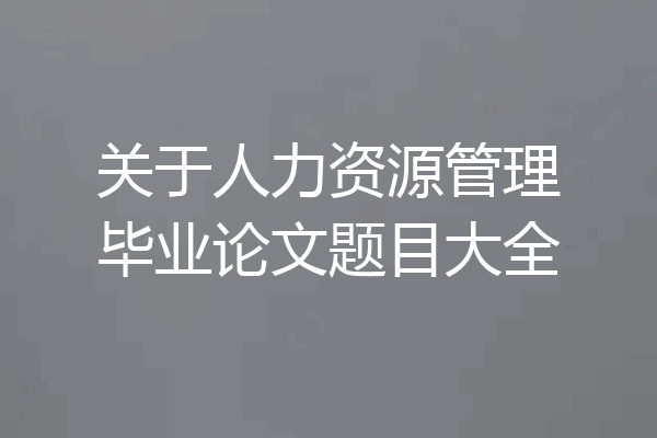 关于人力资源管理毕业论文题目大全