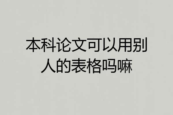 本科论文可以用别人的表格吗嘛