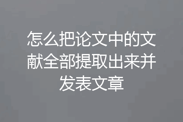 怎么把论文中的文献全部提取出来并发表文章