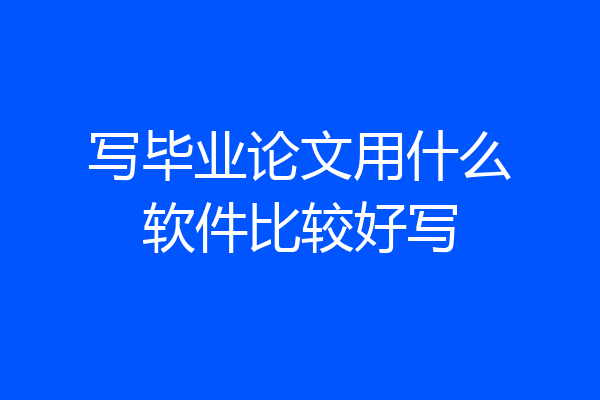 写毕业论文用什么软件比较好写
