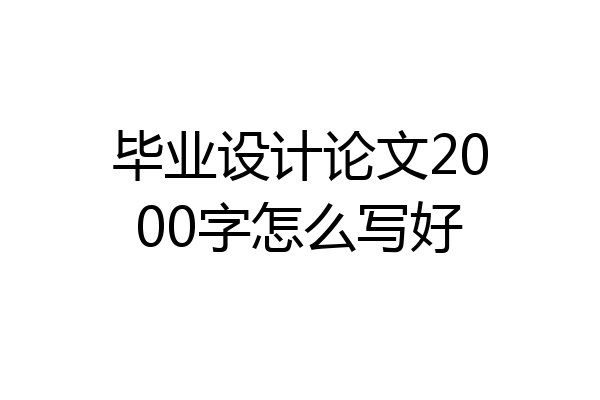 毕业设计论文2000字怎么写好