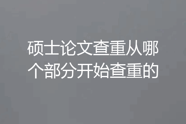 硕士论文查重从哪个部分开始查重的