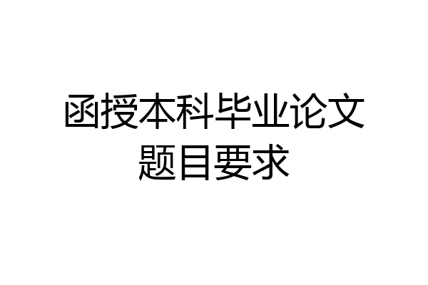 函授本科毕业论文题目要求