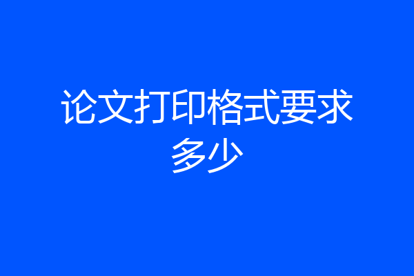 论文打印格式要求多少