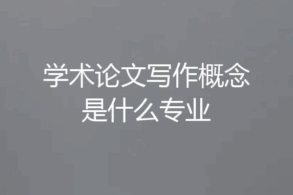 学术论文写作概念是什么专业