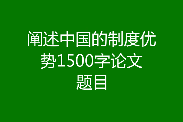 阐述中国的制度优势1500字论文题目