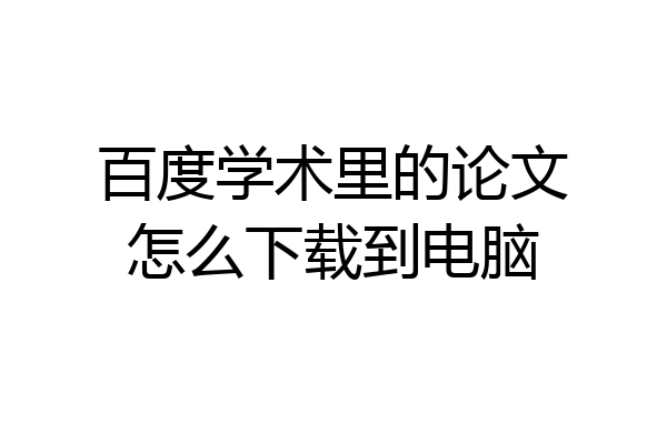百度学术里的论文怎么下载到电脑