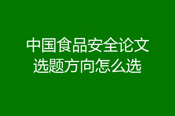 中国食品安全论文选题方向怎么选