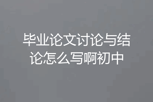 毕业论文讨论与结论怎么写啊初中