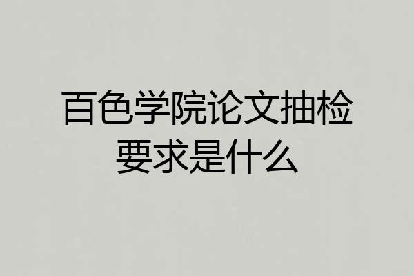 百色学院论文抽检要求是什么
