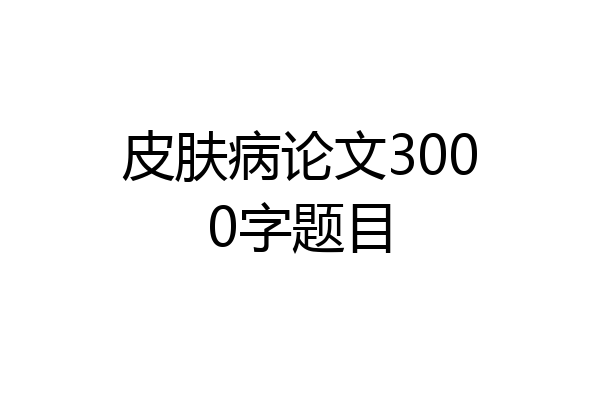 皮肤病论文3000字题目