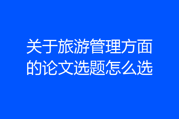 关于旅游管理方面的论文选题怎么选