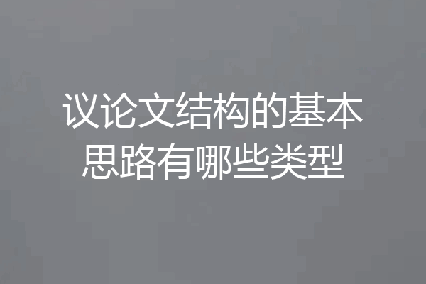 议论文结构的基本思路有哪些类型