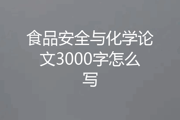 食品安全与化学论文3000字怎么写