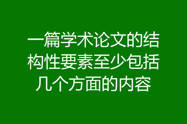 一篇学术论文的结构性要素至少包括几个方面的内容