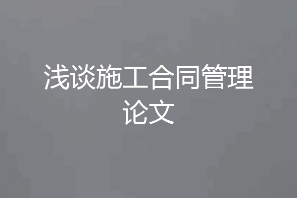 浅谈施工合同管理论文